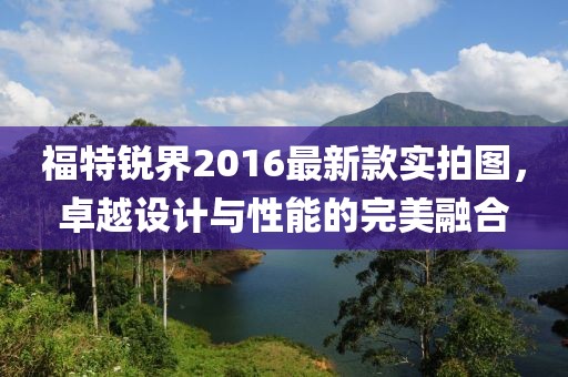 福特銳界2016最新款實拍圖，卓越設計與性能的完美融合