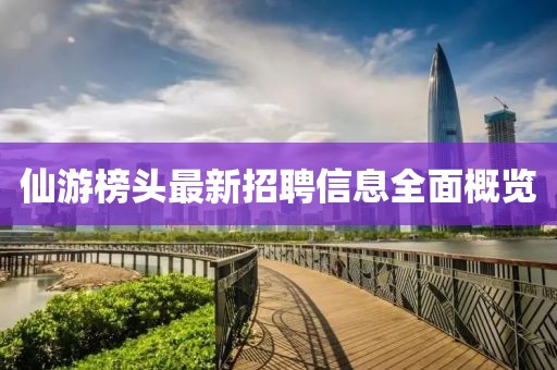 仙游榜頭最新招聘信息全面概覽