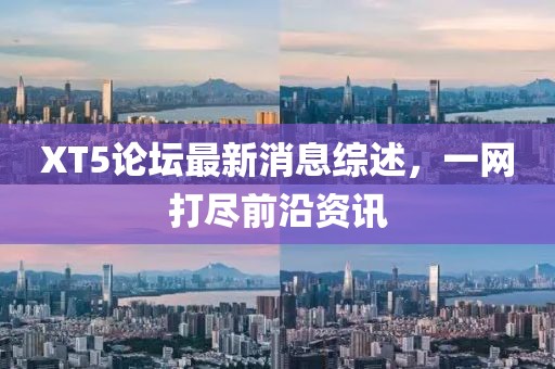XT5論壇最新消息綜述，一網(wǎng)打盡前沿資訊