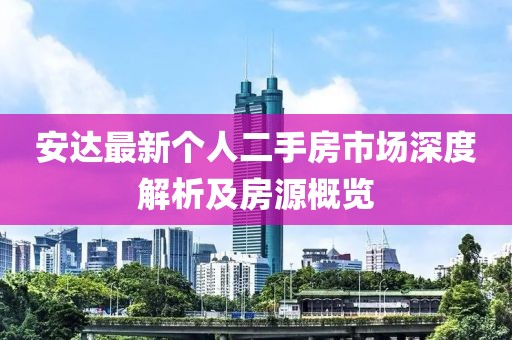 安達(dá)最新個(gè)人二手房市場深度解析及房源概覽