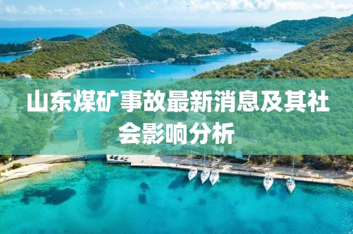 山東煤礦事故最新消息及其社會(huì)影響分析