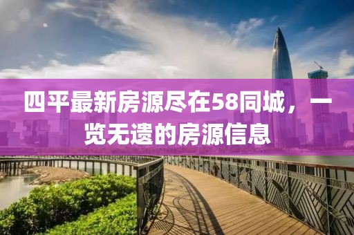 四平最新房源盡在58同城，一覽無(wú)遺的房源信息
