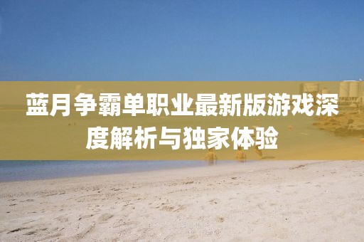 藍(lán)月爭(zhēng)霸單職業(yè)最新版游戲深度解析與獨(dú)家體驗(yàn)