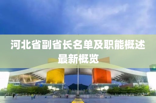 河北省副省長(zhǎng)名單及職能概述最新概覽