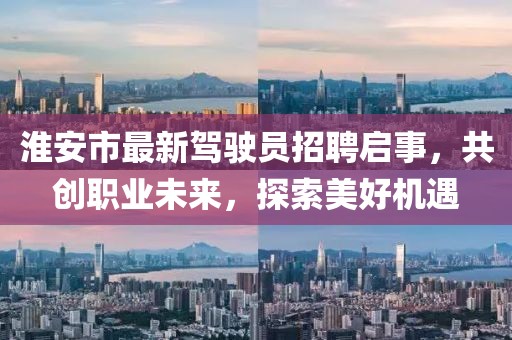 淮安市最新駕駛員招聘啟事，共創(chuàng)職業(yè)未來，探索美好機遇