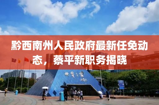 黔西南州人民政府最新任免動態(tài)，蔡平新職務(wù)揭曉