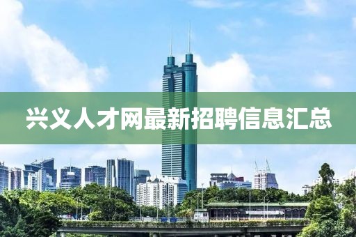 興義人才網(wǎng)最新招聘信息匯總