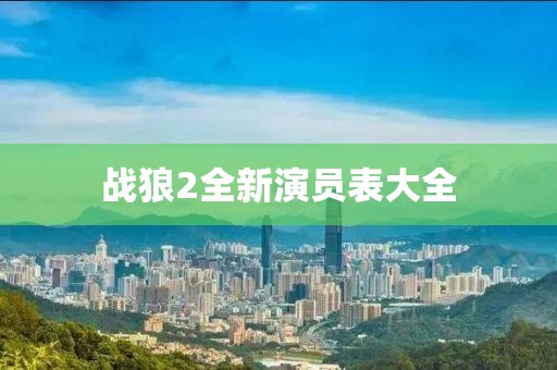 戰(zhàn)狼2全新演員表大全