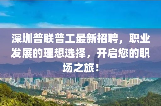 深圳普聯(lián)普工最新招聘，職業(yè)發(fā)展的理想選擇，開啟您的職場之旅！
