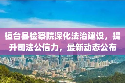 桓臺(tái)縣檢察院深化法治建設(shè)，提升司法公信力，最新動(dòng)態(tài)公布