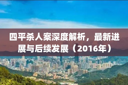四平殺人案深度解析，最新進(jìn)展與后續(xù)發(fā)展（2016年）