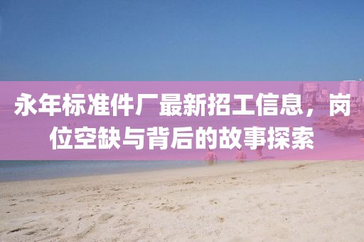 永年標(biāo)準(zhǔn)件廠最新招工信息，崗位空缺與背后的故事探索