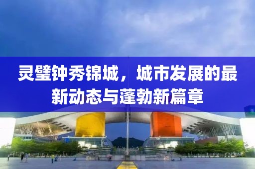 靈璧鐘秀錦城，城市發(fā)展的最新動態(tài)與蓬勃新篇章