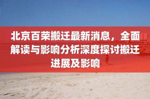 北京百榮搬遷最新消息，全面解讀與影響分析深度探討搬遷進(jìn)展及影響