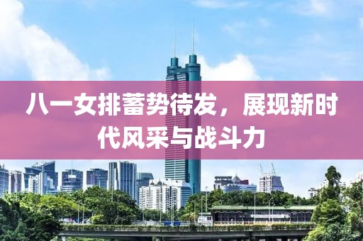 八一女排蓄勢待發(fā)，展現(xiàn)新時代風(fēng)采與戰(zhàn)斗力