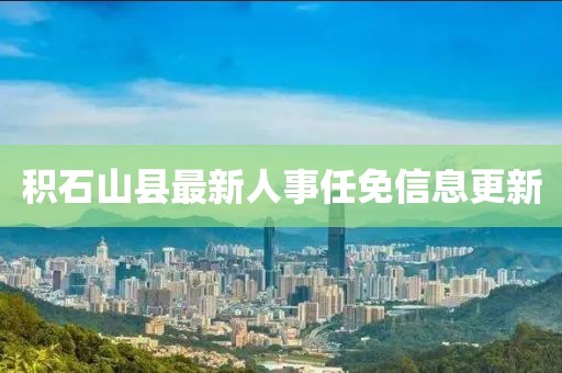 積石山縣最新人事任免信息更新