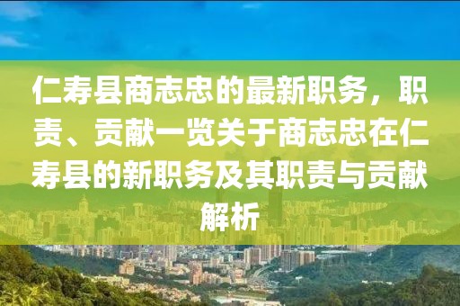 仁壽縣商志忠的最新職務(wù)，職責(zé)、貢獻(xiàn)一覽關(guān)于商志忠在仁壽縣的新職務(wù)及其職責(zé)與貢獻(xiàn)解析
