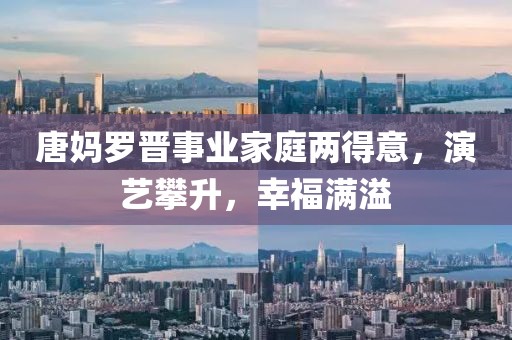 唐媽羅晉事業(yè)家庭兩得意，演藝攀升，幸福滿溢