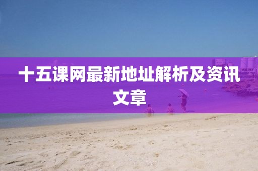 十五課網(wǎng)最新地址解析及資訊文章