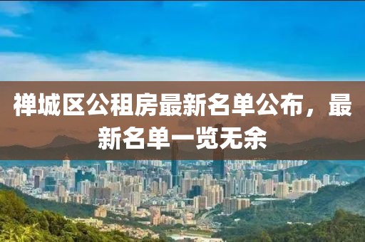 禪城區(qū)公租房最新名單公布，最新名單一覽無余