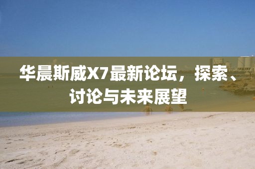 華晨斯威X7最新論壇，探索、討論與未來(lái)展望