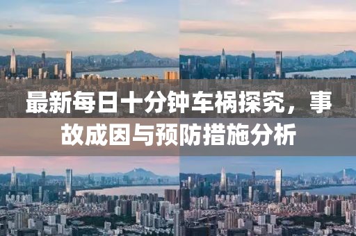 最新每日十分鐘車禍探究，事故成因與預(yù)防措施分析