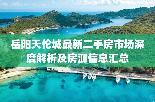 岳陽天倫城最新二手房市場深度解析及房源信息匯總