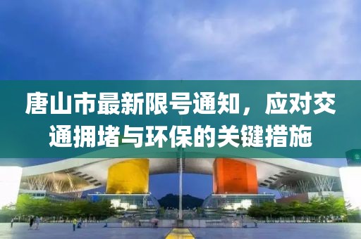 唐山市最新限號通知，應(yīng)對交通擁堵與環(huán)保的關(guān)鍵措施