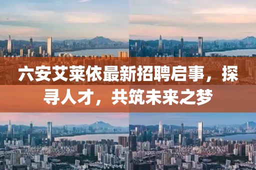 六安艾萊依最新招聘啟事，探尋人才，共筑未來之夢