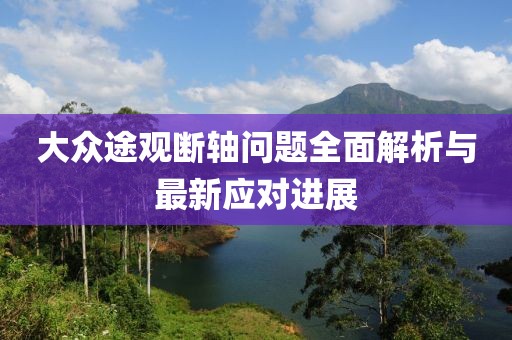 大眾途觀斷軸問題全面解析與最新應(yīng)對進展
