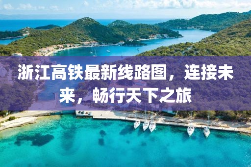 浙江高鐵最新線路圖，連接未來，暢行天下之旅