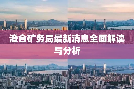 澄合礦務(wù)局最新消息全面解讀與分析