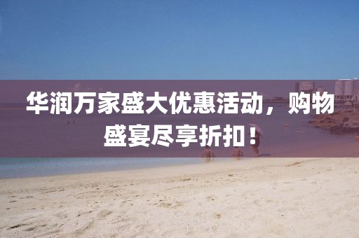 華潤(rùn)萬(wàn)家盛大優(yōu)惠活動(dòng)，購(gòu)物盛宴盡享折扣！