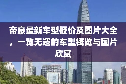 帝豪最新車型報(bào)價(jià)及圖片大全，一覽無(wú)遺的車型概覽與圖片欣賞