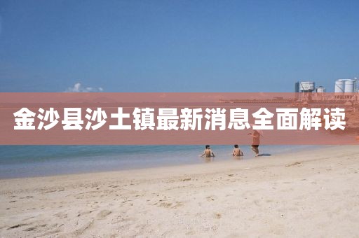 金沙縣沙土鎮(zhèn)最新消息全面解讀