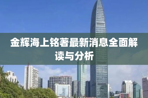 金輝海上銘著最新消息全面解讀與分析