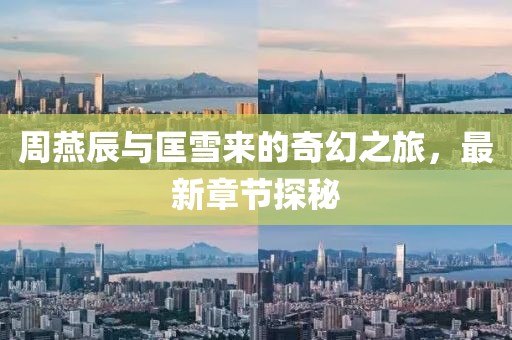 周燕辰與匡雪來(lái)的奇幻之旅，最新章節(jié)探秘