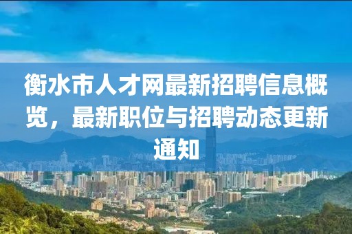衡水市人才網(wǎng)最新招聘信息概覽，最新職位與招聘動態(tài)更新通知