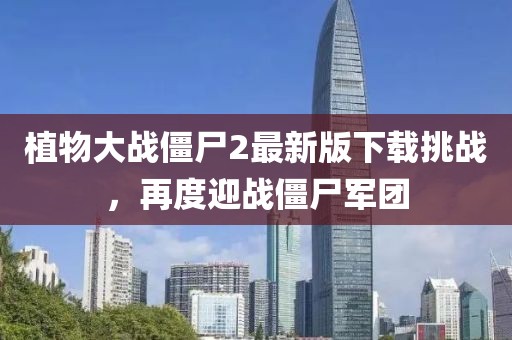 植物大戰(zhàn)僵尸2最新版下載挑戰(zhàn)，再度迎戰(zhàn)僵尸軍團(tuán)