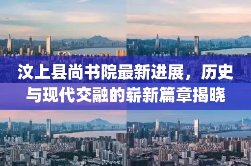 汶上縣尚書院最新進(jìn)展，歷史與現(xiàn)代交融的嶄新篇章揭曉