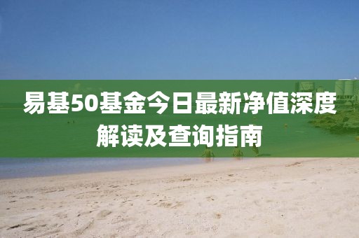 易基50基金今日最新凈值深度解讀及查詢指南