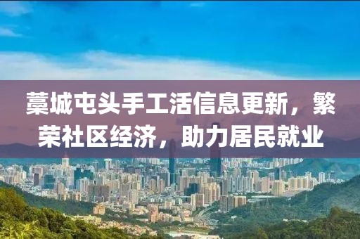 藁城屯頭手工活信息更新，繁榮社區(qū)經(jīng)濟，助力居民就業(yè)