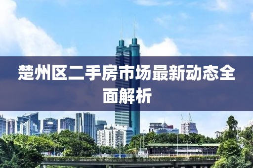 楚州區(qū)二手房市場最新動態(tài)全面解析