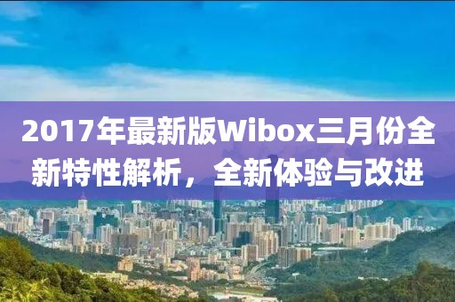 2017年最新版Wibox三月份全新特性解析，全新體驗(yàn)與改進(jìn)