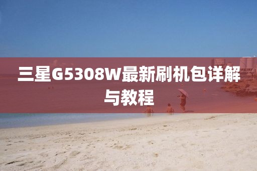 三星G5308W最新刷機(jī)包詳解與教程