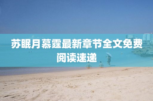 蘇眠月慕霆最新章節(jié)全文免費閱讀速遞