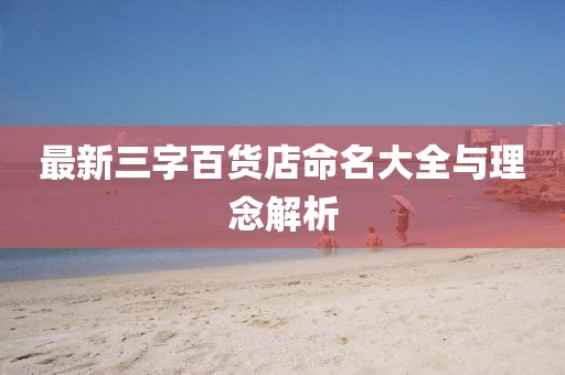 最新三字百貨店命名大全與理念解析