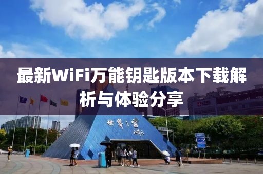 最新WiFi萬能鑰匙版本下載解析與體驗(yàn)分享