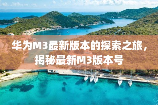 華為M3最新版本的探索之旅，揭秘最新M3版本號(hào)