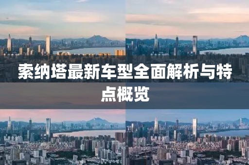 索納塔最新車型全面解析與特點(diǎn)概覽